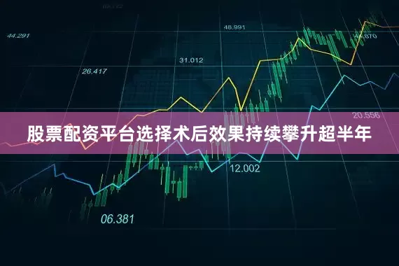 股票配资平台选择术后效果持续攀升超半年