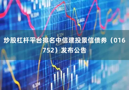 炒股杠杆平台排名中信建投景信债券（016752）发布公告