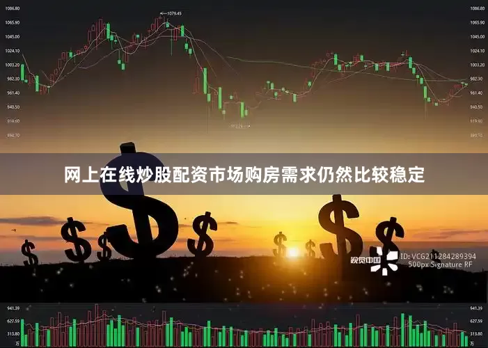 网上在线炒股配资市场购房需求仍然比较稳定