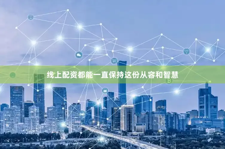 线上配资都能一直保持这份从容和智慧