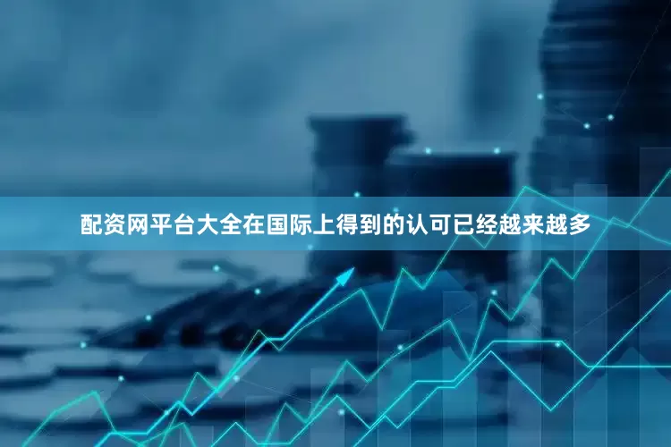配资网平台大全在国际上得到的认可已经越来越多