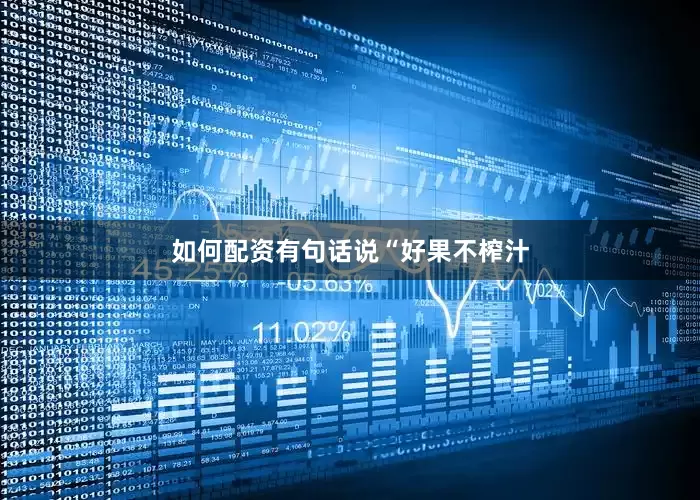 如何配资有句话说“好果不榨汁