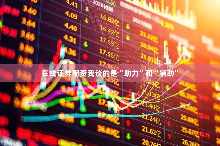 在线证券配资我谈的是“助力”和“辅助”