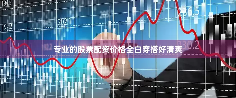 专业的股票配资价格全白穿搭好清爽