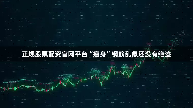 正规股票配资官网平台“瘦身”钢筋乱象还没有绝迹