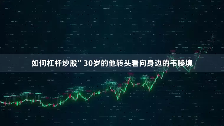 如何杠杆炒股”30岁的他转头看向身边的韦腾境