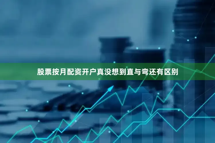 股票按月配资开户真没想到直与弯还有区别